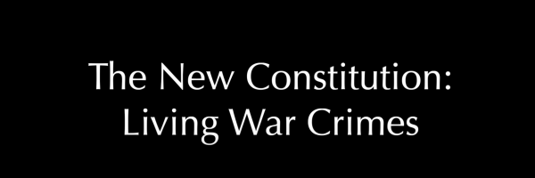 The New Constitution: Living War Crimes